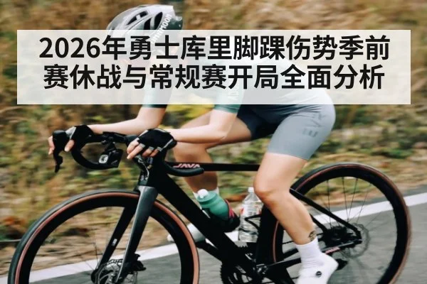2026年勇士库里脚踝伤势季前赛休战与常规赛开局全面分析