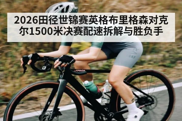 2026田径世锦赛英格布里格森对克尔1500米决赛配速拆解与胜负手