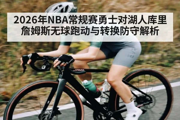 2026年NBA常规赛勇士对湖人库里詹姆斯无球跑动与转换防守解析